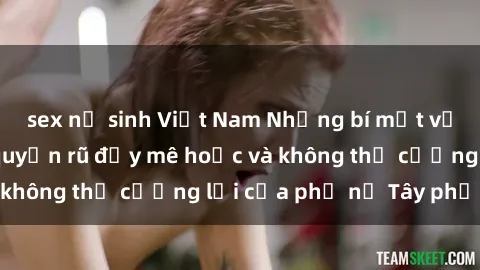 sex nữ sinh Việt Nam Những bí mật về sex gái Tây: Sự quyến rũ đầy mê hoặc và không thể cưỡng lại của phụ nữ Tây phương