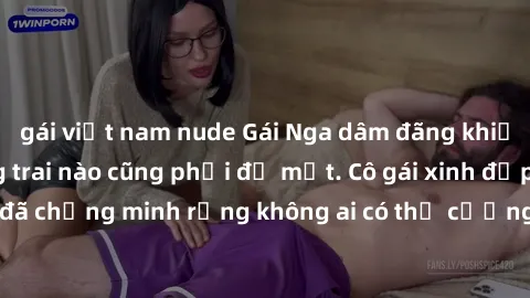 gái việt nam nude Gái Nga dâm đãng khiến tim bất cứ chàng trai nào cũng phải đỏ mặt. Cô gái xinh đẹp này đã chứng minh rằng không ai có thể cưỡng lại khi cô làm tình đắm say.