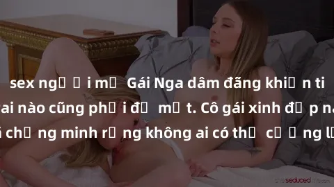 sex người mỹ Gái Nga dâm đãng khiến tim bất cứ chàng trai nào cũng phải đỏ mặt. Cô gái xinh đẹp này đã chứng minh rằng không ai có thể cưỡng lại khi cô làm tình đắm say.