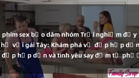 phim sex bạo dâm nhóm Trải nghiệm đầy mới lạ khi quan hệ với gái Tây: Khám phá vẻ đẹp hấp dẫn và tình yêu say đắm từ phương Tây