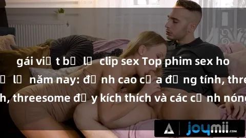 gái việt bị lộ clip sex Top phim sex hot nhất không thể bỏ lỡ năm nay: đỉnh cao của đồng tính, threesome đầy kích thích và các cảnh nóng đang gây sốt!