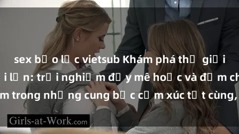 sex bạo lực vietsub Khám phá thế giới mới với sex người lớn: trải nghiệm đầy mê hoặc và đắm chìm trong những cung bậc cảm xúc tột cùng, hứng khởi và cuốn hút.