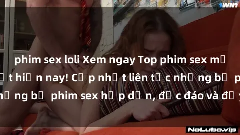 phim sex loli Xem ngay Top phim sex mới nhất đang hot nhất hiện nay! Cập nhật liên tục những bộ phim sex hấp dẫn, độc đáo và đầy kích thích.