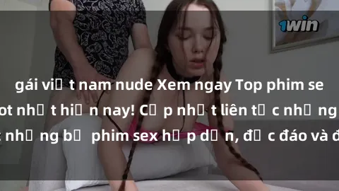 gái việt nam nude Xem ngay Top phim sex mới nhất đang hot nhất hiện nay! Cập nhật liên tục những bộ phim sex hấp dẫn, độc đáo và đầy kích thích.
