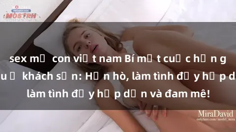 sex mẹ con việt nam Bí mật cuộc hẹn gái Việt lần đầu ở khách sạn: Hẹn hò, làm tình đầy hấp dẫn và đam mê!