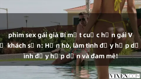 phim sex gái già Bí mật cuộc hẹn gái Việt lần đầu ở khách sạn: Hẹn hò, làm tình đầy hấp dẫn và đam mê!