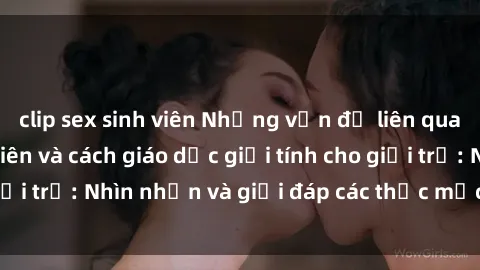 clip sex sinh viên Những vấn đề liên quan đến sex thiếu niên và cách giáo dục giới tính cho giới trẻ: Nhìn nhận và giải đáp các thắc mắc quan trọng.