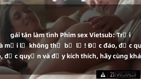 gái tân làm tình Phim sex Vietsub: Trải nghiệm hấp dẫn và mới lạ không thể bỏ lỡ! Độc đáo, độc quyền và đầy kích thích, hãy cùng khám phá ngay!