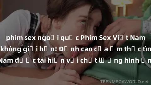 phim sex ngoại quốc Phim Sex Việt Nam HD - Xem ngay và không giới hạn! Đỉnh cao của ẩm thực tình dục Việt Nam được tái hiện với chất lượng hình ảnh sắc nét. Hãy thưởng thức ngay!