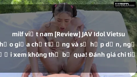 milf việt nam [Review] JAV Idol Vietsub: Sự kết hợp hoàn hảo giữa chất lượng và sự hấp dẫn, người xem không thể bỏ qua! Đánh giá chi tiết về ứng dụng này!