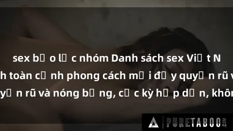 sex bạo lực nhóm Danh sách sex Việt Nam không che - Ảnh toàn cảnh phong cách mới đầy quyến rũ và nóng bỏng, cực kỳ hấp dẫn, không thể bỏ qua!