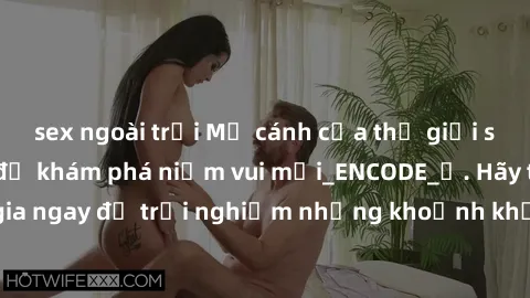 sex ngoài trời Mở cánh cửa thế giới sex MILF Việt Nam để khám phá niềm vui mới_ENCODE_. Hãy tham gia ngay để trải nghiệm những khoảnh khắc đầy kích thích và đam mê.