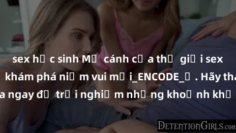 sex học sinh Mở cánh cửa thế giới sex MILF Việt Nam để khám phá niềm vui mới_ENCODE_. Hãy tham gia ngay để trải nghiệm những khoảnh khắc đầy kích thích và đam mê.