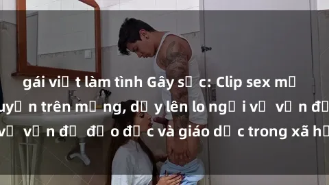 gái việt làm tình Gây sốc: Clip sex mẹ con Việt Nam lan truyền trên mạng, dấy lên lo ngại về vấn đề đạo đức và giáo dục trong xã hội hiện nay.