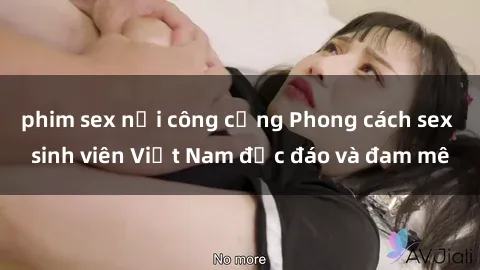 phim sex nơi công cộng Phong cách sex sinh viên Việt Nam độc đáo và đam mê
